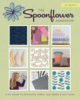 Paperback The Spoonflower Handbook: A DIY Guide to Designing Fabric, Wallpaper & Gift Wrap with 30+ Projects Book