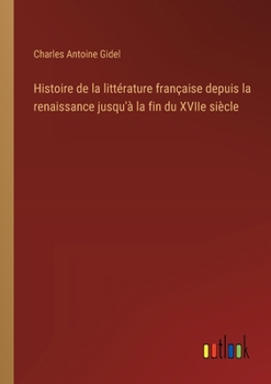 Histoire de la littérature française depuis la renaissance jusqu'à la fin du XVIIe siècle