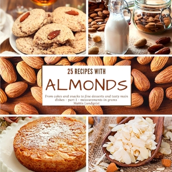 25 recipes with almonds: From cakes and snacks to fine desserts and tasty main dishes - part 1 - measurements in grams