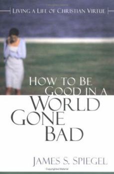 Paperback How to Be Good to a World Gone Bad: Living a Life of Christian Virtue Book