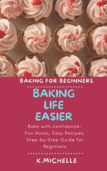 Paperback Baking Life Easier: Bake with confidence- Fun Hacks, Easy Recipes, Step-by-Step Guide for Beginners Book