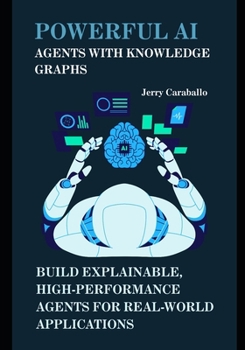 Paperback Powerful AI Agents with Knowledge Graphs: Build Explainable, High-Performance Agents for Real-World Applications Book