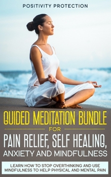Paperback Guided Meditation Bundle for Pain Relief, Self Healing, Anxiety and Mindfulness: Learn How to Stop Overthinking and Use Mindfulness to Help Physical a Book