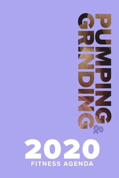 Pumping & Grinding - 2020 Fitness Agenda: Yearly And Weekly Gym Planner