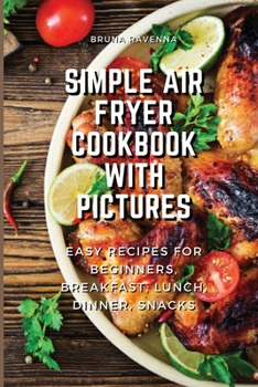 Paperback Simple Air Fryer Cookbook With Pictures: Easy Recipes For Beginners, Breakfast, Lunch, Dinner, Snacks Book