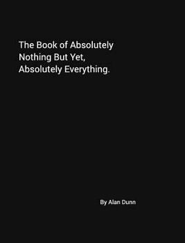 Hardcover The Book of Absolutely Nothing But Yet, Absolutely Everything.: A book of dreams. Your book of dreams. Book