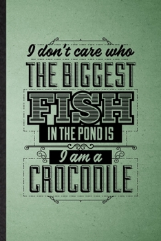 Paperback I Don't Care Who the Biggest Fish in the Pond Is I'm a Crocodile: Lined Notebook For Positive Attitude Motivation. Ruled Journal For Support Faith Bel Book