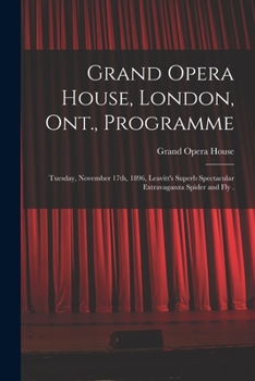Paperback Grand Opera House, London, Ont., Programme [microform]: Tuesday, November 17th, 1896, Leavitt's Superb Spectacular Extravaganza Spider and Fly . Book