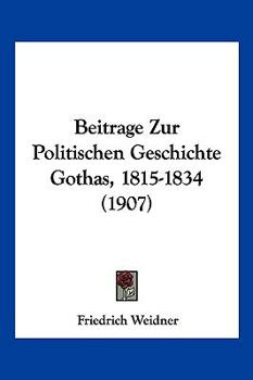 Paperback Beitrage Zur Politischen Geschichte Gothas, 1815-1834 (1907) [German] Book