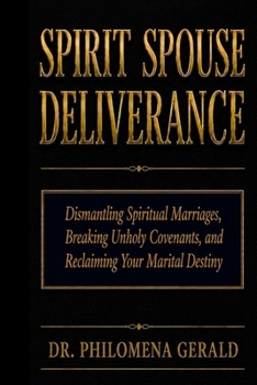 SPIRIT SPOUSE DELIVERANCE: Dismantling Spiritual Marriages, Breaking Unholy Covenants, and Reclaiming Your Marital Destiny