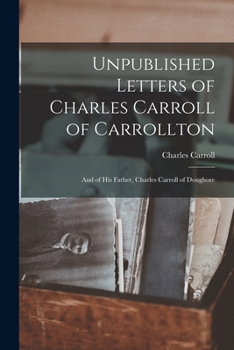 Paperback Unpublished Letters of Charles Carroll of Carrollton: And of His Father, Charles Carroll of Doughore Book