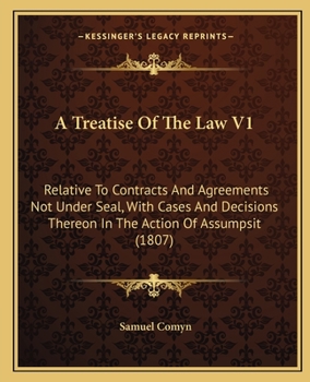 A Treatise Of The Law V1: Relative To Contracts And Agreements Not Under Seal, With Cases And Decisions Thereon In The Action Of Assumpsit