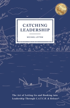 Paperback Catching Leadership: The Art of Letting Go and Hooking into Leadership Through C.A.T.C.H. & Release(R) Book