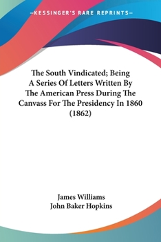 Paperback The South Vindicated; Being A Series Of Letters Written By The American Press During The Canvass For The Presidency In 1860 (1862) Book