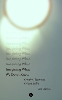 Paperback Imagining What We Don't Know: Creative Theory and Critical Bodies Book