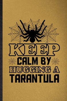 Keep Calm by Hugging a Tarantula: Lined Notebook For Tarantulas Owner Vet. Funny Ruled Journal For Exotic Animal Lover. Unique Student Teacher Blank ... Planner Great For Home School Office Writing