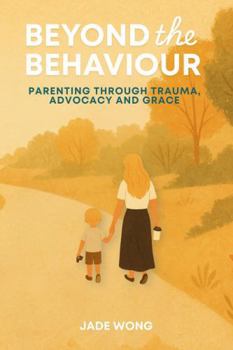 Beyond the Behaviour: Parenting Through Trauma, Advocacy and Grace