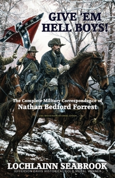 Give 'em Hell Boys!: The Complete Military Correspondence of Nathan Bedford Forrest