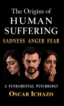 Origins of Human Suffering : Sadness Anger Fear, a Fundamental Psychology