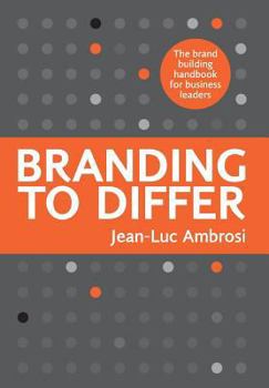 Branding to Differ: The Brand Building Handbook for Business Leaders