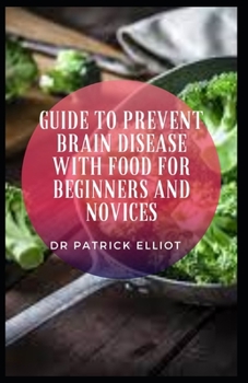 Paperback Guide to Prevent Brain Disease With Food For Beginners And Novices: The brain is the central organ of the human nervous system which controls almost a Book