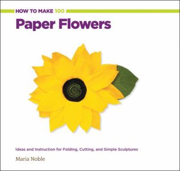 Paperback How to Make 100 Paper Flowers: Ideas and Instruction for Folding, Cutting, and Simple Sculptures Book