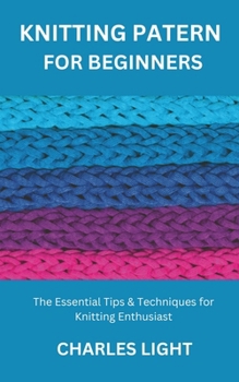 KNITTING PATERN FOR BEGINNERS: The Essential Tips & Techniques for Knitting Enthusiast