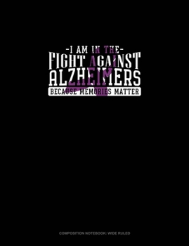 I Am In The Fight Against Alzheimers Because Memories Matter: Composition Notebook: Wide Ruled