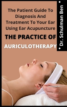 The Practice Of Auriculotherapy: The Patient Guide To The Diagnosis And Treatment Your Ear Using Ear Acupuncture