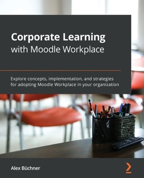 Paperback Corporate Learning with Moodle Workplace: Explore concepts, implementation, and strategies for adopting Moodle Workplace in your organization Book