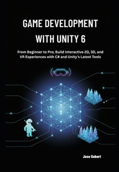 Paperback Game Development with Unity 6: From Beginner to Pro; Build Interactive 2D, 3D, and VR Experiences with C# and Unity's Latest Tools Book