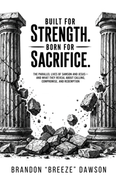 Built For Strength. Born For Sacrifice. The Parallel Lives of Samson and Jesus - And What They Reveal About Calling, Compromise, And Redemption