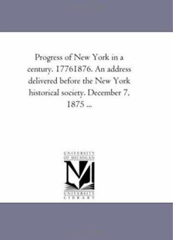 Paperback Progress of New York in a Century. 1776-1876. an Address Delivered Before the New York Historical Society. December 7, 1875 ... Book