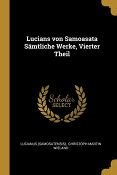 Lucians von Samoasata S�mtliche Werke, Vierter Theil