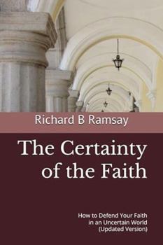 The Certainty of the Faith: How to Defend Your Faith in an Uncertain World (Updated Version)