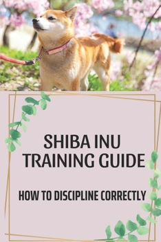 Paperback Shiba Inu Training Guide: How To Discipline Correctly: Dog Training Guide To Parenting Book