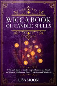 Paperback Wicca Book of Candle Spells: A Wiccan's Guide to Candle Magic, Shadows and Rituals for Wiccans, Witches and Other Practitioners of Witchcraft Book