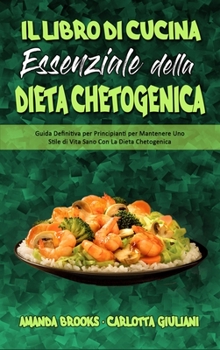 Il Libro Di Cucina Essenziale della Dieta Chetogenica: Guida Definitiva per Principianti per Mantenere Uno Stile di Vita Sano Con La Dieta Chetogenica ... Cookbook) (Italian Version)