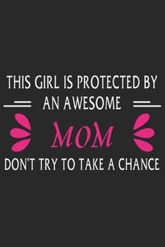 This girl is protected by an awesome mom don't try to take a chance: Perfect For Mother's Day Gifts, Mummy, stepmother, Grandmother | Moms Memoirs Log, Daily Routine book for mom (6x9 120 pages))