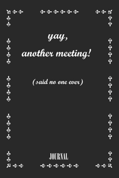 yay, another meeting! (said no one ever) . best gift Birthday/ Valentine's Day gift/Anniversary for friendS. Coworker ,FAMILY. Lined Blank Notebook: ... 120 Pages, 6x9, Soft Cover, Matte Finish