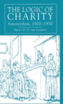 Hardcover The Logic of Charity: Amsterdam, 1800-1850 Book