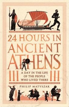Hardcover 24 Hours in Ancient Athens: A Day in the Lives of the People Who Lived There Book