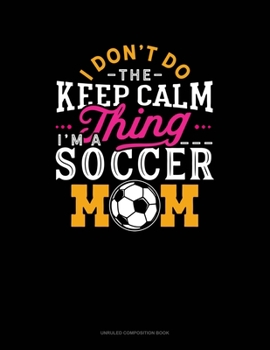 Paperback I Don't Do The Keep Calm Thing I'm A Soccer Mom: Unruled Composition Book