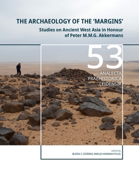 The Archaeology of the ‘Margins’: Studies on Ancient West Asia in Honour of Peter M.M.G. Akkermans (Analecta Praehistorica Leidensia)