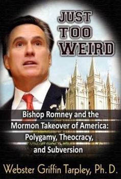 Paperback Just Too Weird: Bishop Romney and the Mormon Takeover of America: Polygamy, Theocracy, and Subversion Book