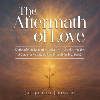 The Aftermath of Love: Stories of Pain, Memory, Refuses to Die - A Guide for parents walking through the fire: Book2