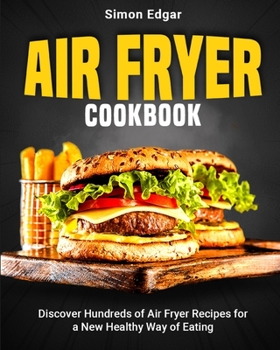 Paperback Air Fryer Cookbook: Discover Hundreds of Air Fryer Recipes for a New Healthy Way of Eating Book