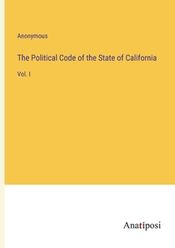 Paperback The Political Code of the State of California: Vol. I Book