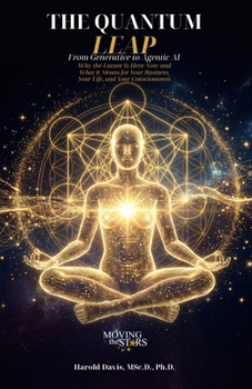 THE QUANTUM LEAP - From Generative to Agentic AI: Why the Future Is Here Now and What It Means for Your Business, Your Life, and Your Consciousness
