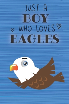 Just a Boy Who Loves Eagles: Blank Line Notebook, Diary, Journal, Planner with favorite animal / 6 x 9 / 110 Lined Pages / Great Gift Idea … Journaling Writing or Doodles Better Then Gift Card